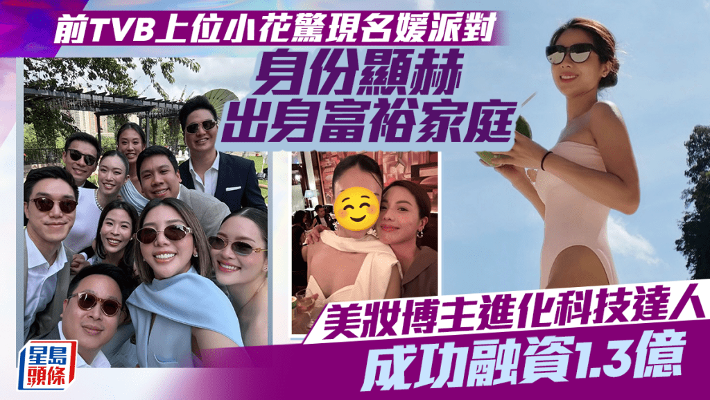 前TVB上位小花驚現名媛派對  身份顯赫出身富裕家庭  美妝博主進化科技達人成功融資1.3億