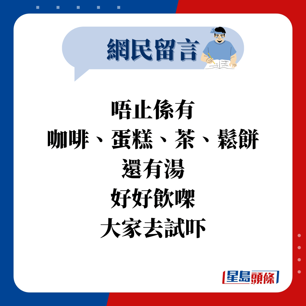 网民留言：唔止系有 咖啡、蛋糕、茶、松饼 还有汤 好好饮㗎 大家去试吓