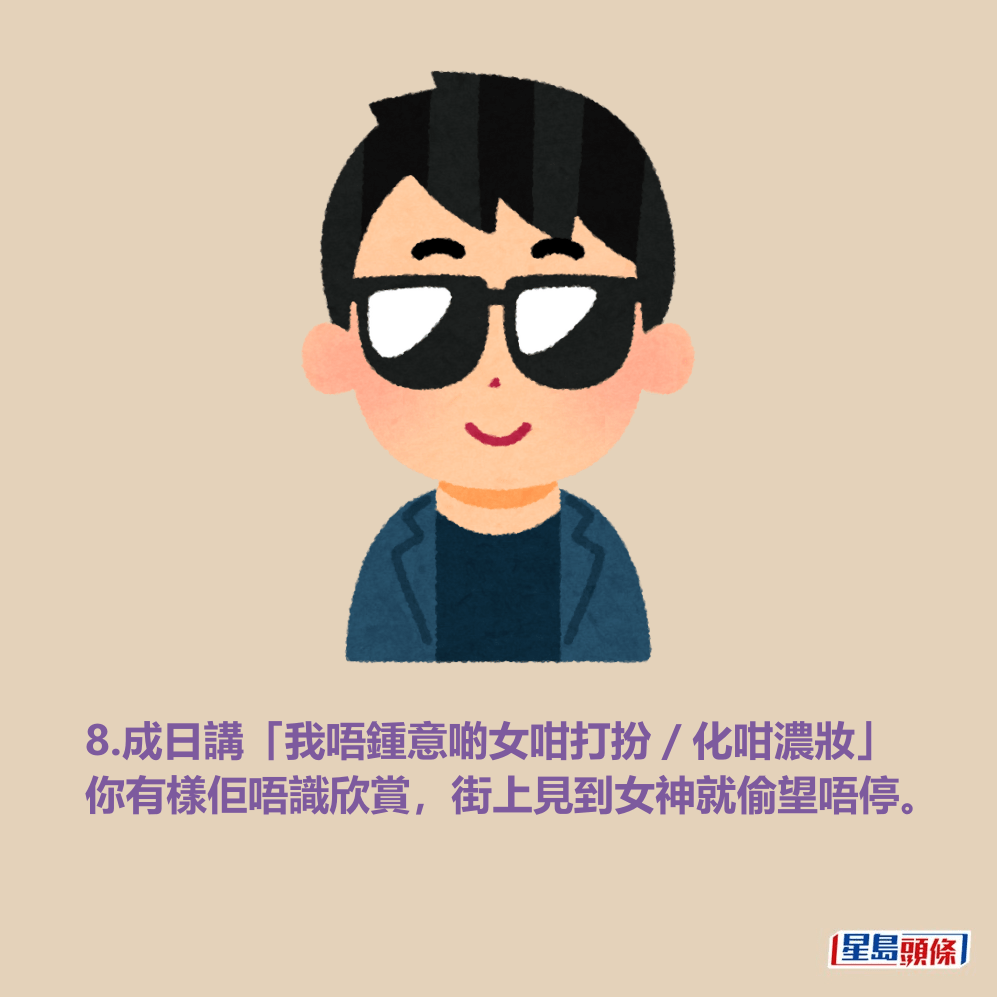 8.成日講「我唔鍾意啲女咁打扮/化咁濃妝」 你有樣佢唔識欣賞,街上見到女神就偷望唔停。 8.成日講「我唔鍾意啲女咁打扮/化咁濃妝」 你有樣佢唔識欣賞,街上見到女神就偷望唔停。
