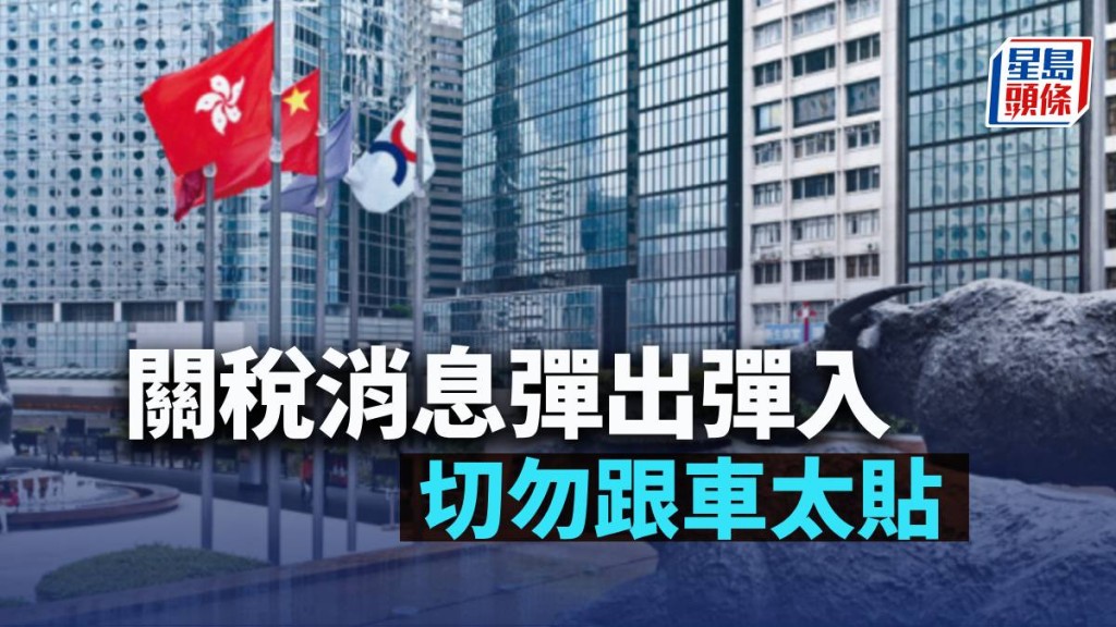 關稅消息彈出彈入 切勿跟車太貼｜古天后