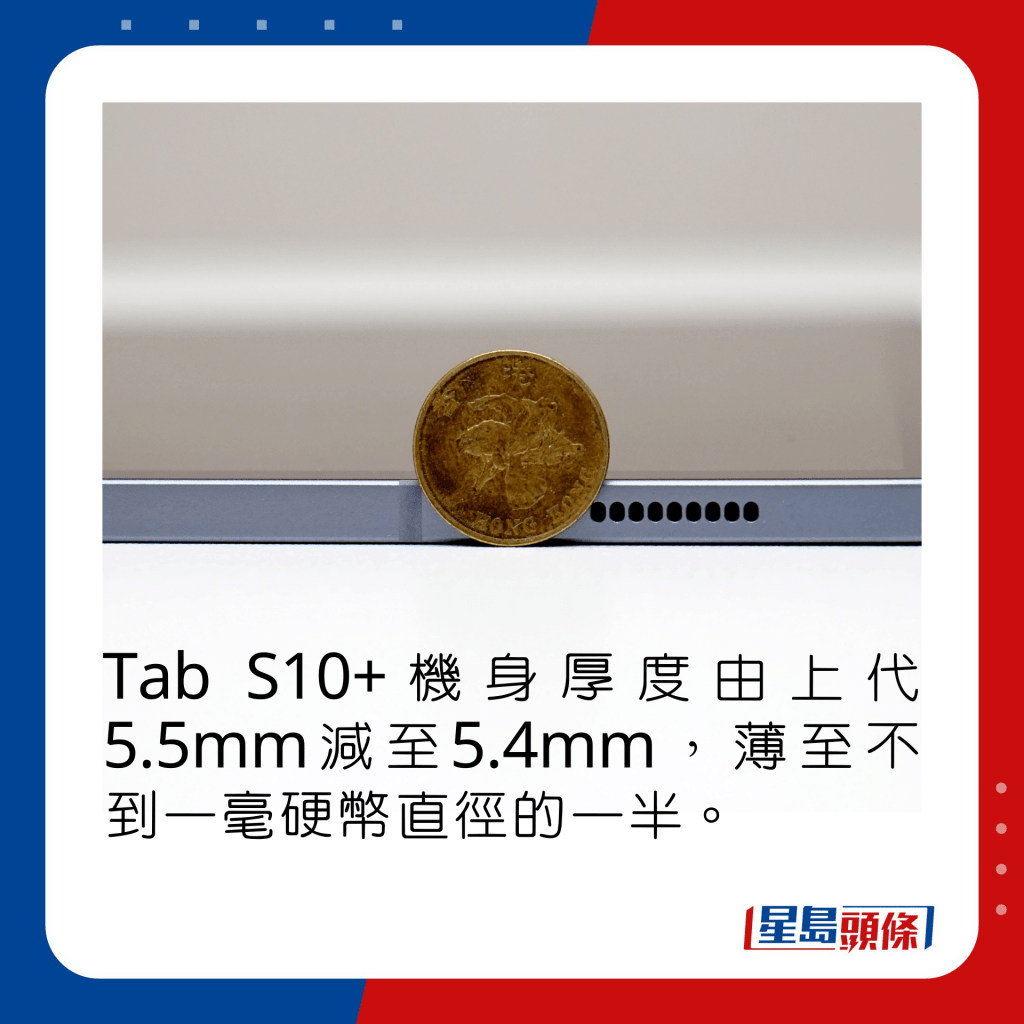 Tab S10+机身厚度由上代5.5mm减至5.4mm，薄至不到一毫硬币直径的一半。