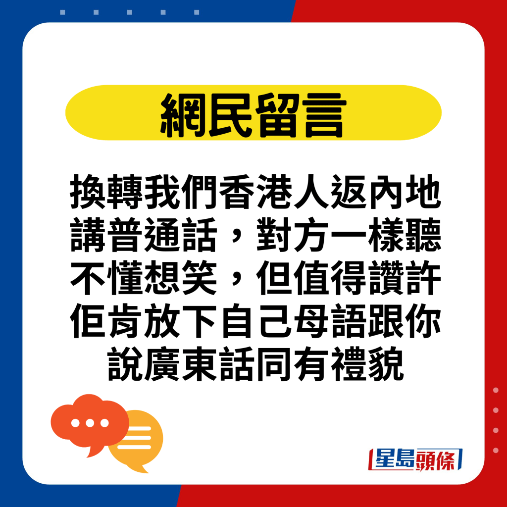 换转我们香港人返内地讲普通话，对方一样听不懂想笑，但值得赞许佢肯放下自己母语跟你说广东话同有礼貌