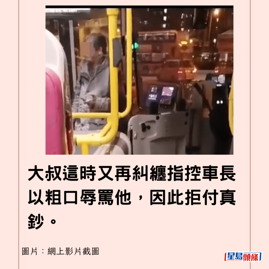  大叔這時又再糾纏指控車長以粗口辱罵他，因此拒付真鈔。