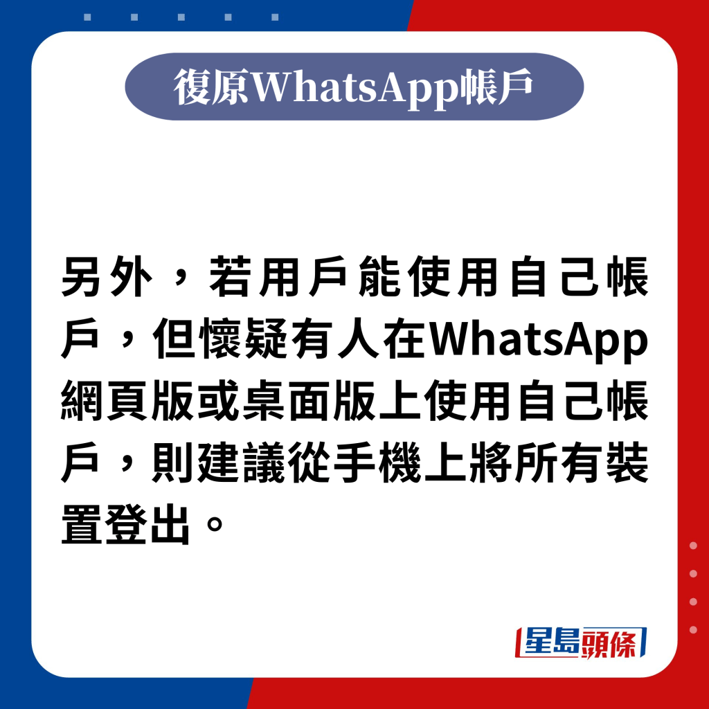 另外，若用户能使用自己帐户，但怀疑有人在WhatsApp网页版或桌面版上使用自己帐户，则建议从手机上将所有装置登出。