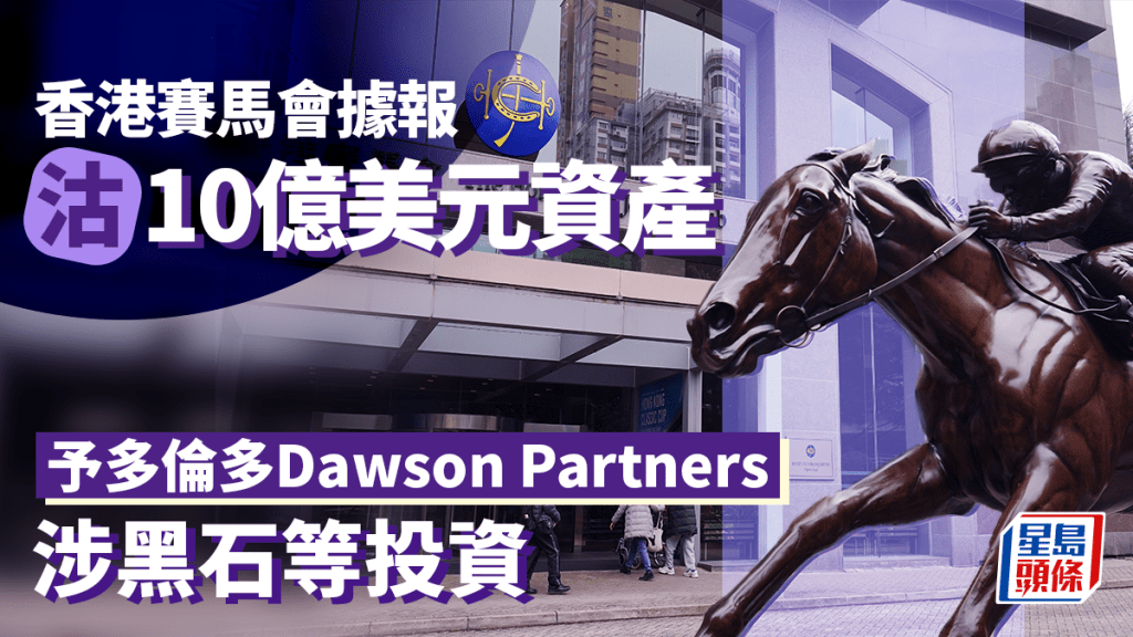 香港賽馬會據報沽10億美元資產予多倫多Dawson Partners 涉黑石等投資
