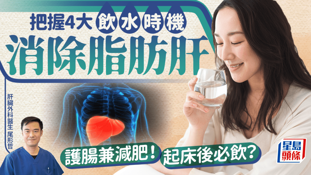 肝臟科醫生教消除脂肪肝！把握4大飲水時機護肝 更可護腸減肥 起床後必飲？