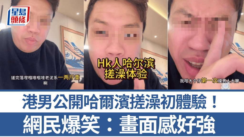 港男公開哈爾濱搓澡初體驗！由興奮到恐懼變害羞「第一次摸男人大髀」 網民爆笑：畫面感好強