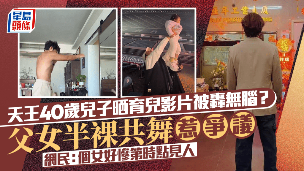 天王40歲兒子晒育兒影片被轟無腦？父女半裸共舞惹爭議  網民：個女好慘第時點見人