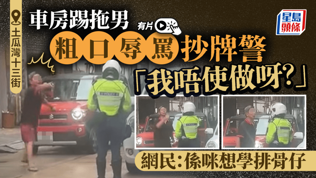 土瓜灣十三街車房踢拖男不滿抄牌 喝罵警員「我唔使做呀？」 網民：排骨仔2.0