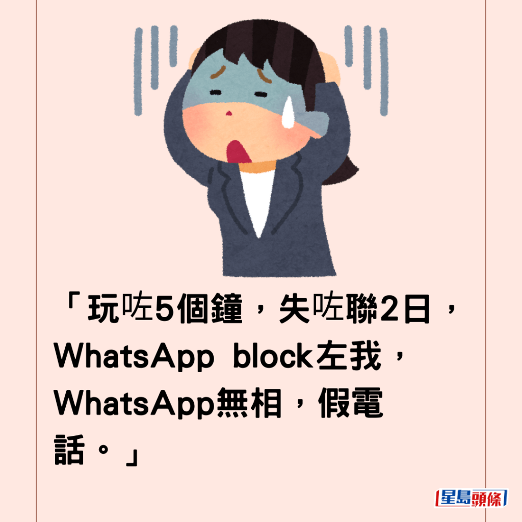 「玩咗5個鐘，失咗聯2日，WhatsApp block左我，WhatsApp無相，假電話。」