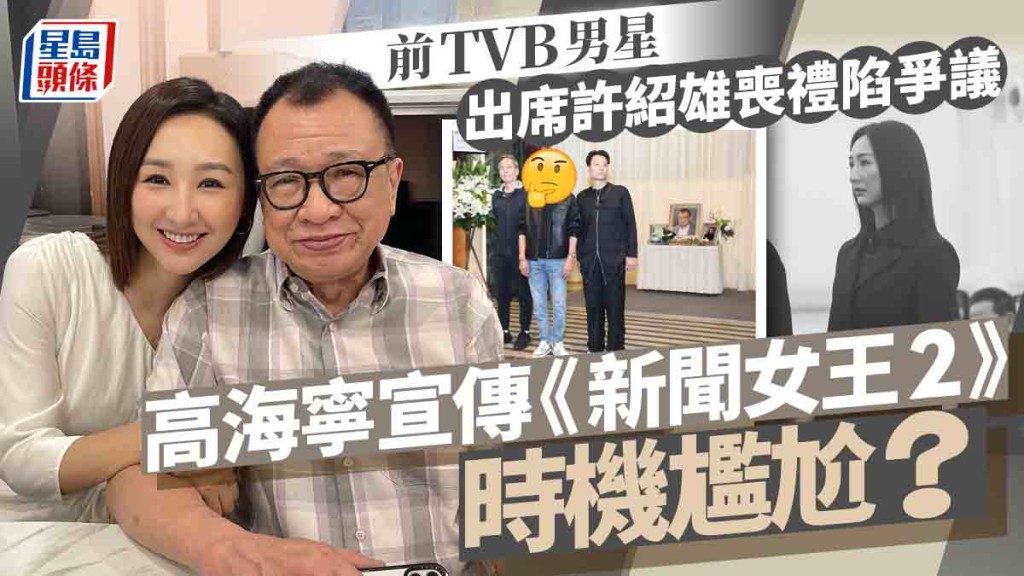 前TVB男星出席许绍雄丧礼一举动陷争议  高海宁宣传《新闻女王2》时机尴尬粉丝急帮口？