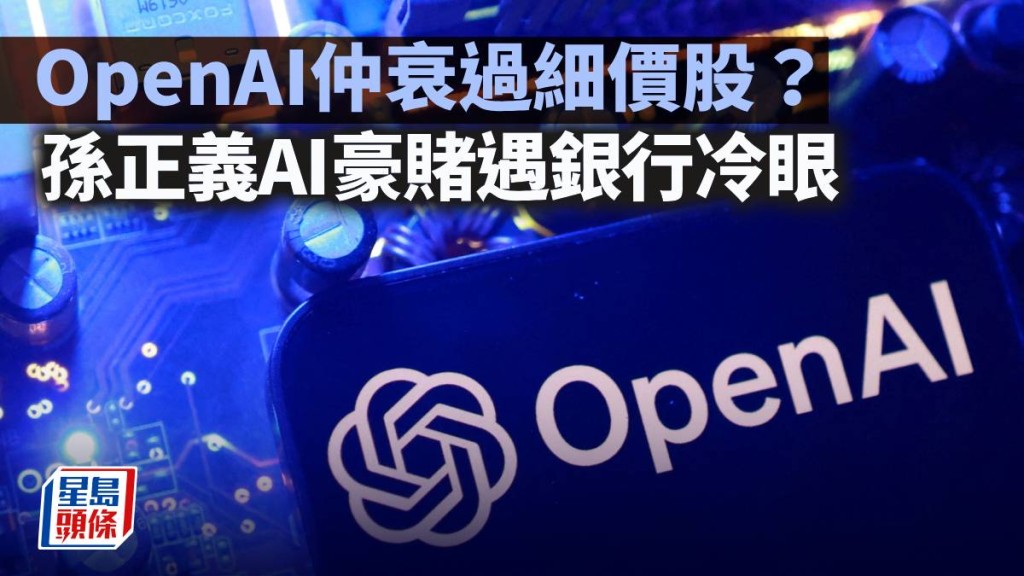 OpenAI仲衰過細價股？孫正義AI豪賭遇銀行冷眼｜梁偉聰