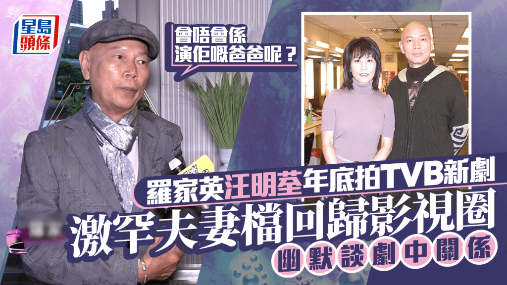羅家英汪明荃年底夫妻檔拍TVB新劇  幽默談劇中關係：會唔會係演佢嘅爸爸呢？