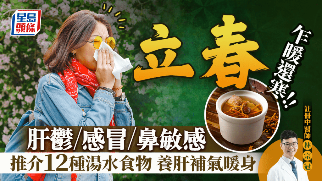 立春養生2025｜乍暖還寒易感冒/肝鬱/鼻敏感 中醫推介12種湯水食物+教養生禁忌 養肝/補氣/補腎/暖身