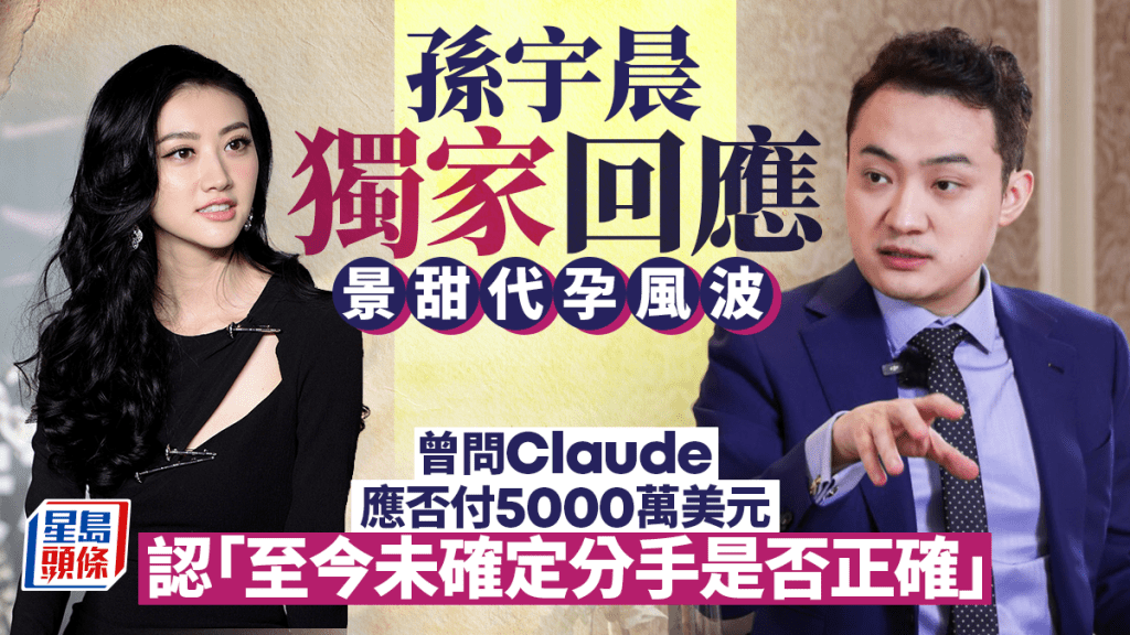 孫宇晨獨家回應景甜代孕風波︱曾問Claude應否付5000萬美元 認「至今未確定分手是否正確」