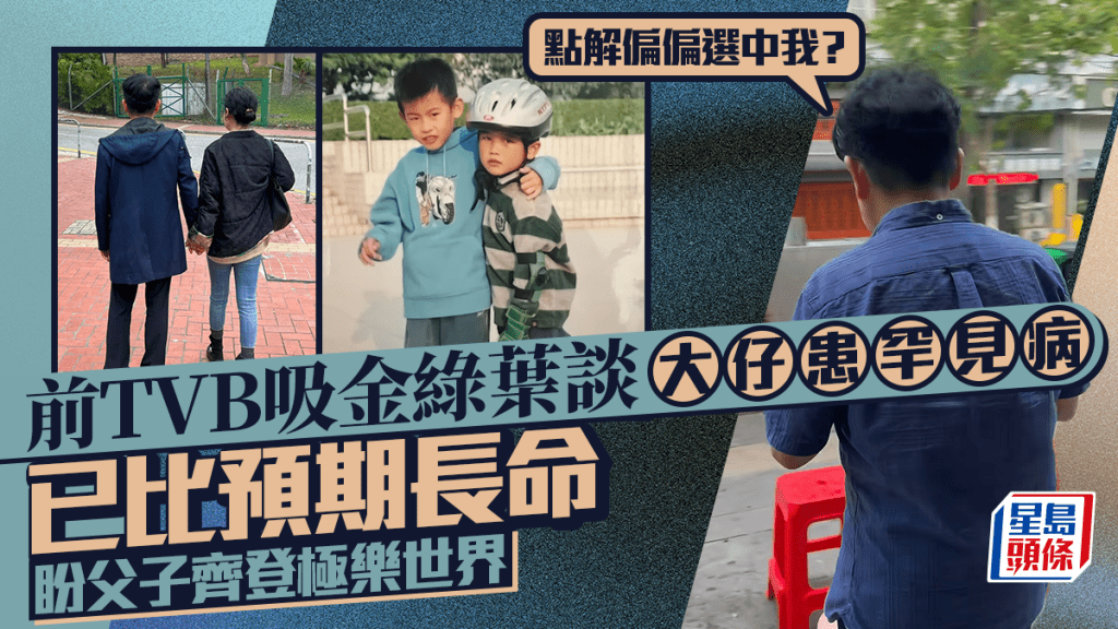 前TVB吸金綠葉談大仔患罕見病：點解偏偏選中我？  已比預期長命  盼父子齊登極樂世界