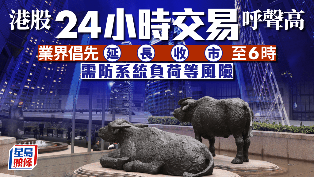 港股24小時交易呼聲高 業界倡先延長收市至6時 需防系統負荷等風險
