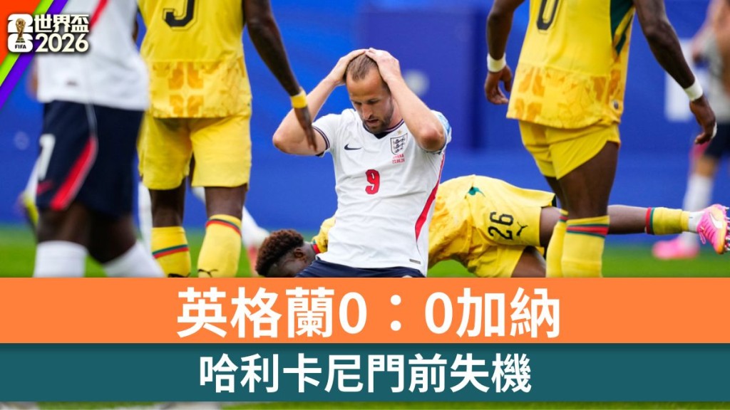 世界杯2026｜英格兰0：0加纳 哈利卡尼门前失机。美联社