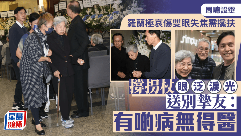 周驄設靈｜羅蘭極哀傷雙眼失焦需攙扶  撐拐杖眼泛淚光送別摯友：有啲病無得醫
