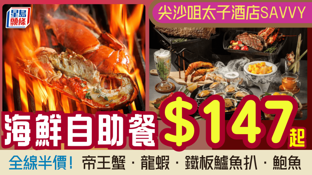 尖沙咀太子酒店SAVVY自助餐全線半價！$147起歎阿拉斯加帝王蟹 任食龍蝦/鮑魚/鐵板鱸魚扒 