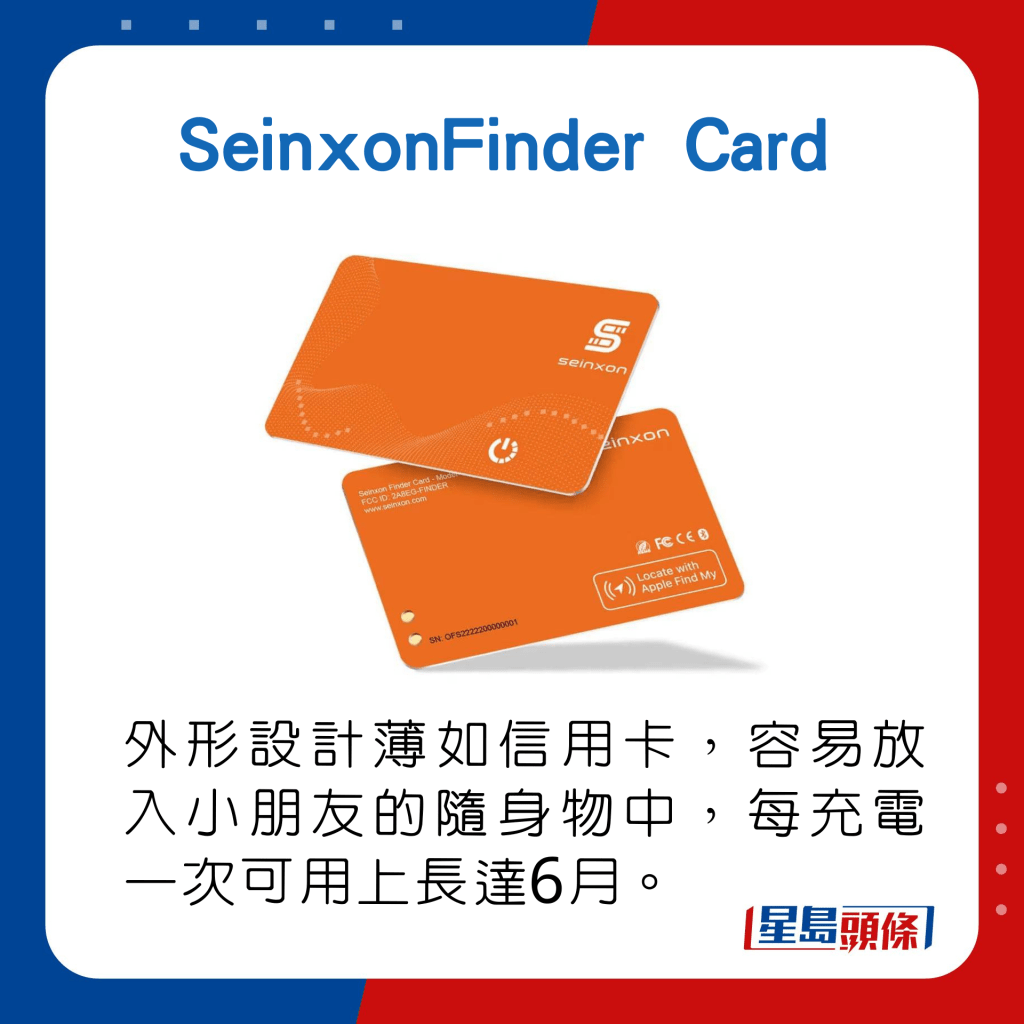 外形設計薄如信用卡，容易放入小朋友的隨身物中，每充電一次可用上長達6月。