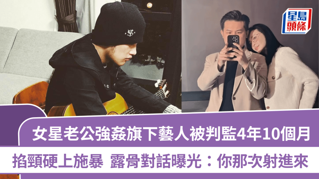 女星老公強姦旗下藝人被判監4年10個月  掐頸硬上施暴  露骨對話曝光：你那次射進來