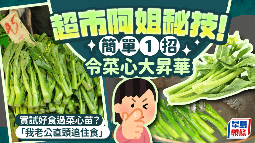 超市阿姐傳授炒菜秘技！簡單1招令粗梗菜心大昇華 港女實試好食過菜心苗：老公直頭追住食