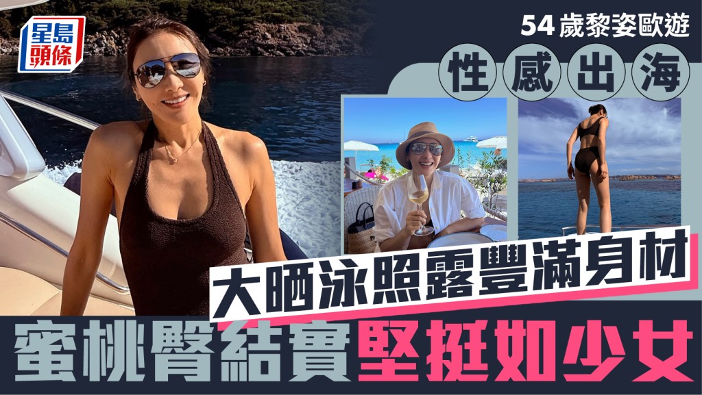 54歲黎姿歐遊性感出海  大晒泳照露豐滿身材  蜜桃臀結實堅挺如少女
