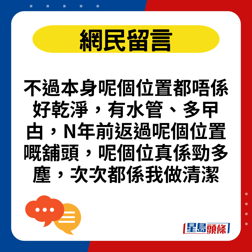 不过本身呢个位置都唔系好乾净，有水管、多曱甴，N年前返过呢个位置嘅铺头，呢个位真系劲多尘，次次都系我做清洁