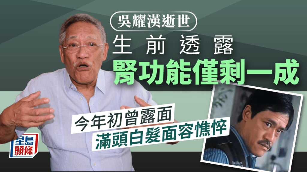 吳耀漢逝世｜生前透露腎功能僅剩一成 今年初曾露面滿頭白髮面容憔悴