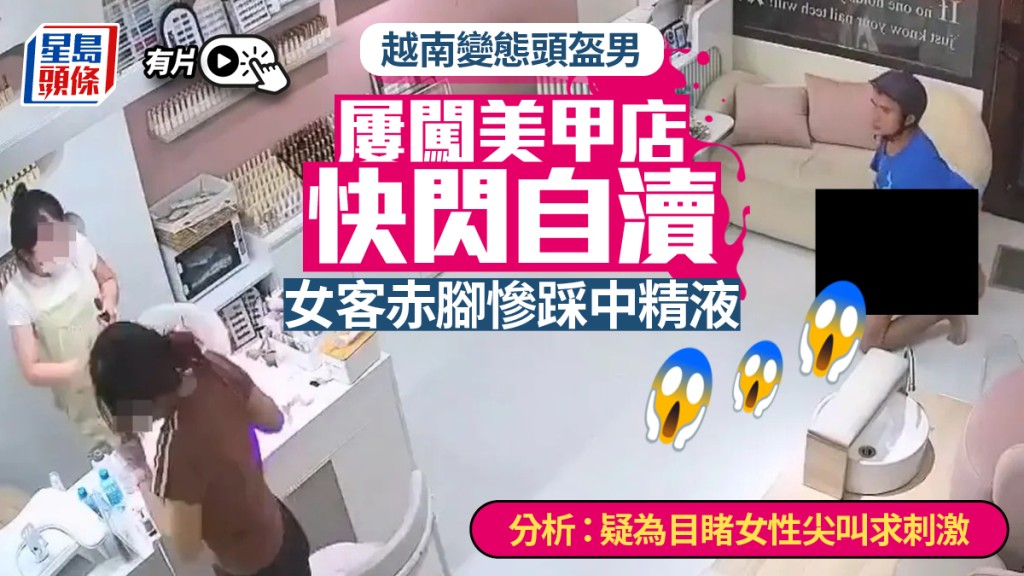 越南頭盔漢屢闖美甲店當眾快閃自瀆  女客赤腳慘踩中精液｜有片