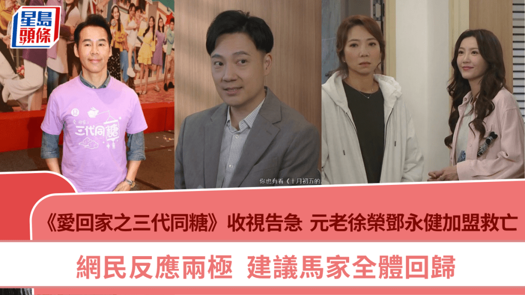 爱回家之三代同糖丨收视告急「元老」徐荣邓永健加盟救亡  网民反应两极  建议马家回归