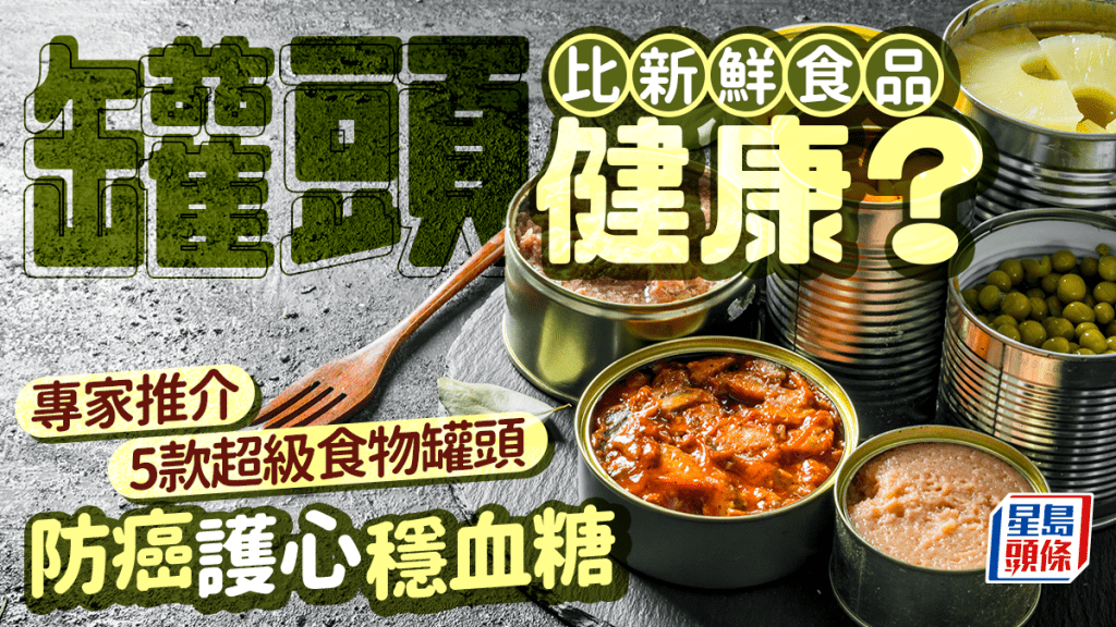 罐頭比新鮮食品更健康？專家推介5款家中必備超級食物罐頭 可防癌/護心/穩血糖