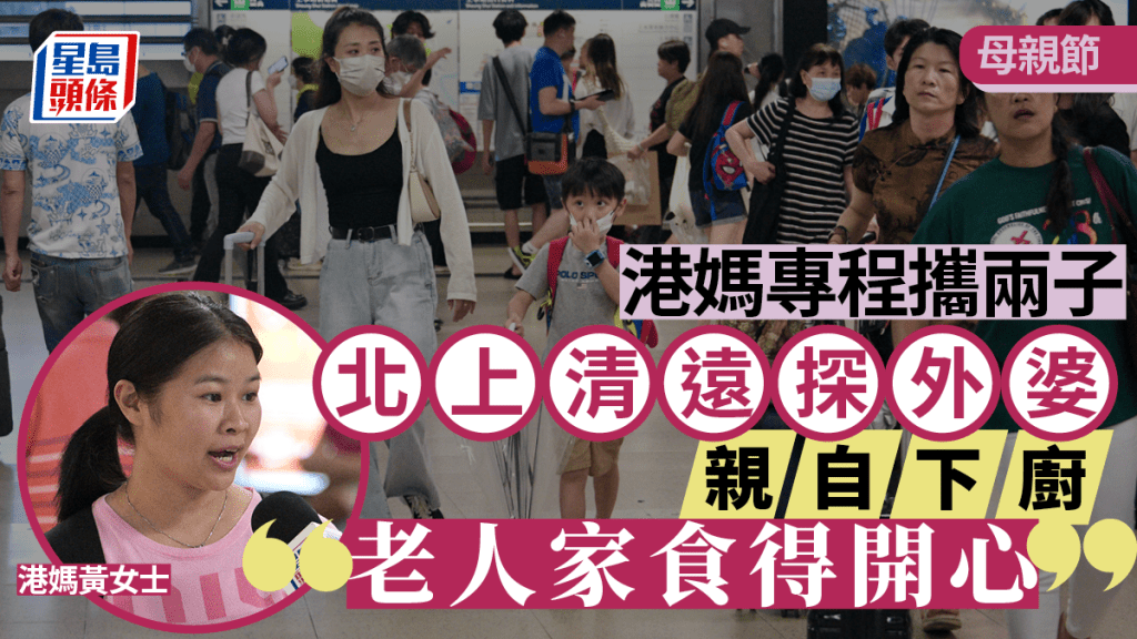 母親節︱港媽專程攜兩子北上清遠探外婆 親自下廚「老人家食得開心」