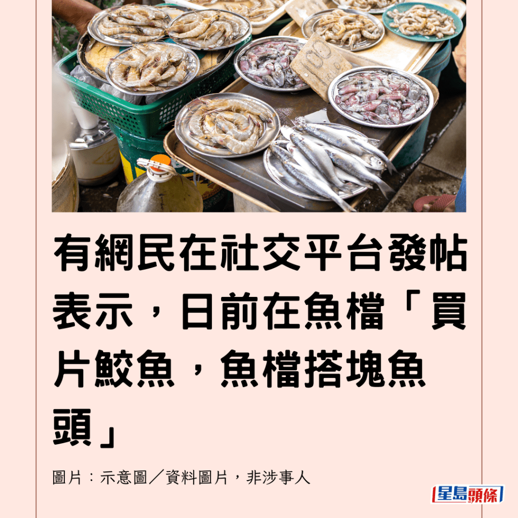   有網民在社交平台發帖表示，日前在魚檔「買片鮫魚，魚檔搭塊魚頭」