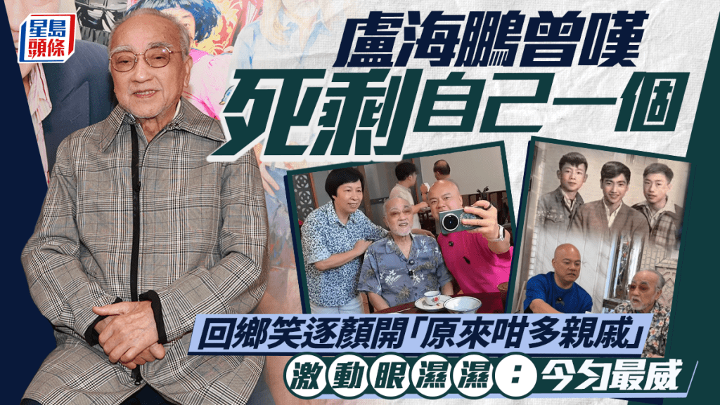 盧海鵬曾嘆死剩自己一個  跟侄仔回鄉笑逐顏開「原來咁多親戚」  激動眼濕濕：今勻最威