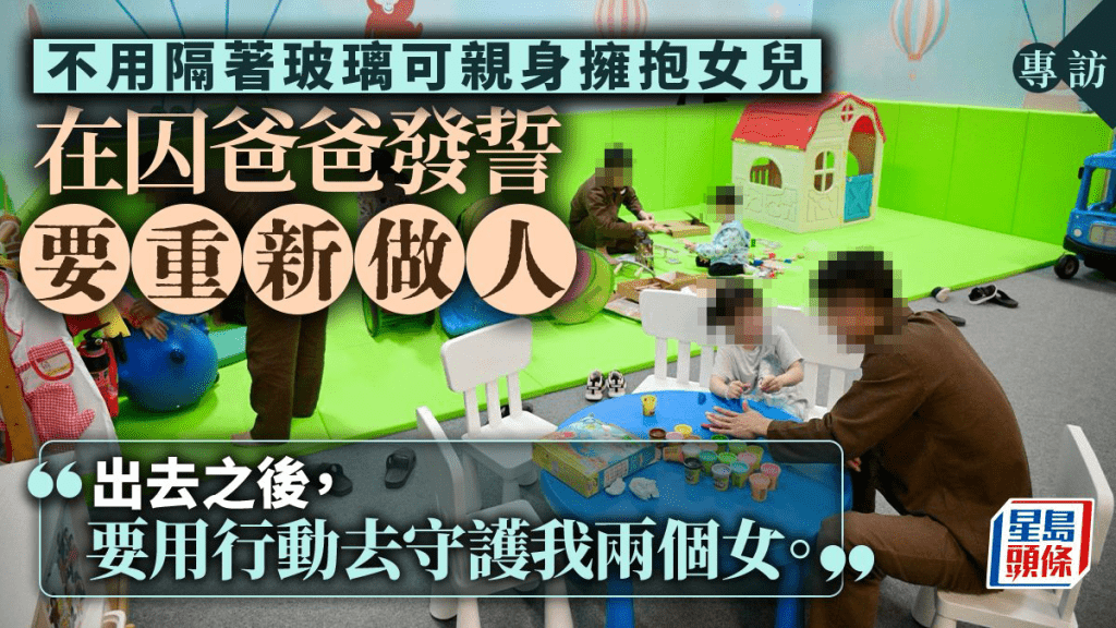 專訪│不用隔著玻璃可親身擁抱女兒 在囚爸爸發誓會好好重新做人