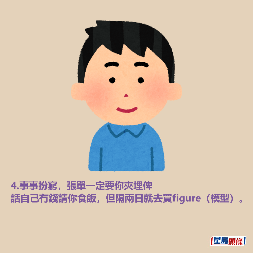 4.事事扮窮,張單一定要你夾埋俾 話自己冇錢請你食飯,但隔兩日就去買figure(模型)。 4.事事扮窮,張單一定要你夾埋俾 話自己冇錢請你食飯,但隔兩日就去買figure(模型)。