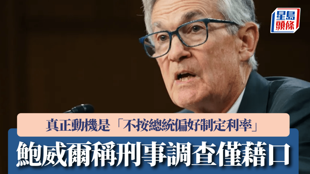 鮑威爾稱刑事調查僅藉口 真正動機是「不按總統偏好制定利率」
