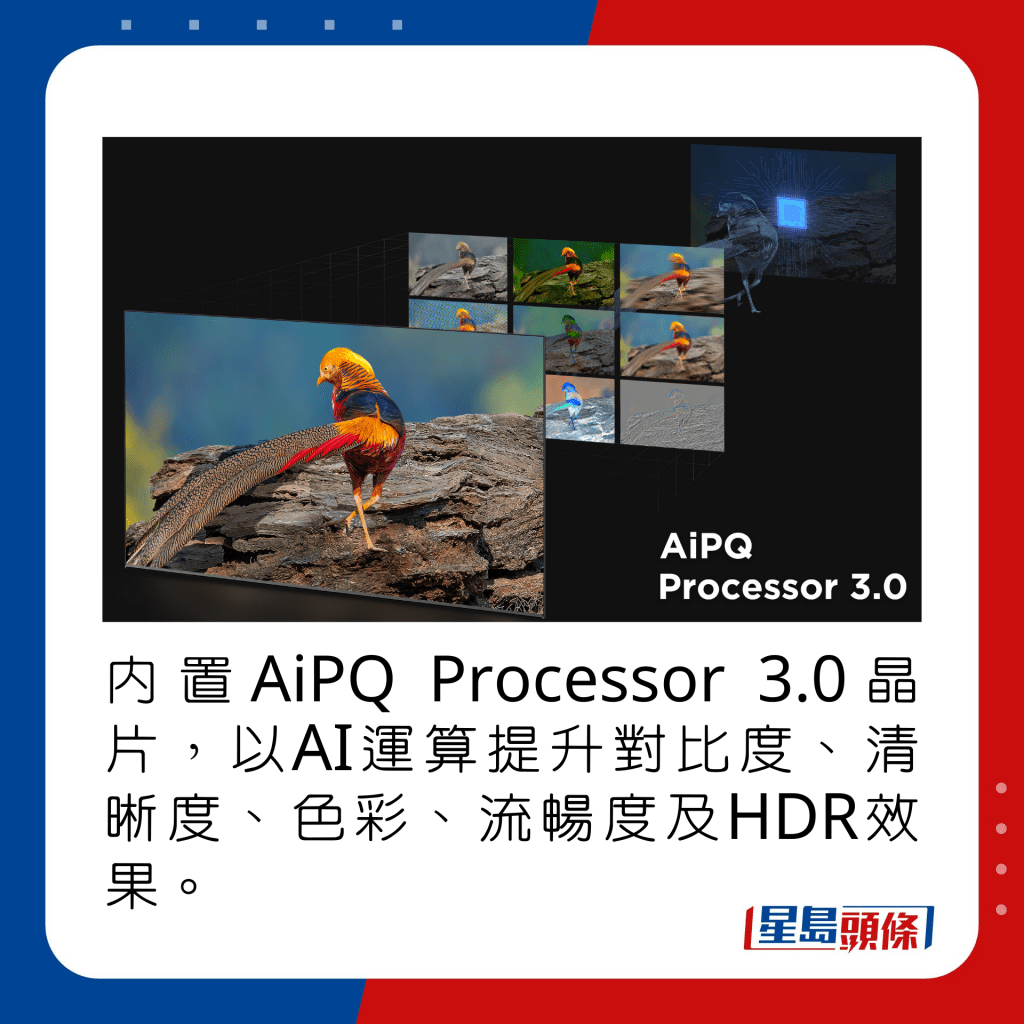 內置AiPQ Processor 3.0晶片，以AI運算提升對比度、清晰度、色彩、流暢度及HDR效果。