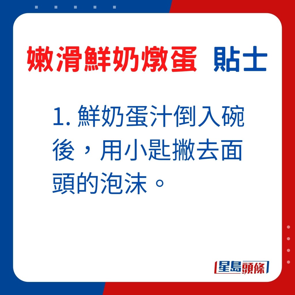 1. 鮮奶蛋汁倒入碗後，用小匙撇去面頭的泡沫。