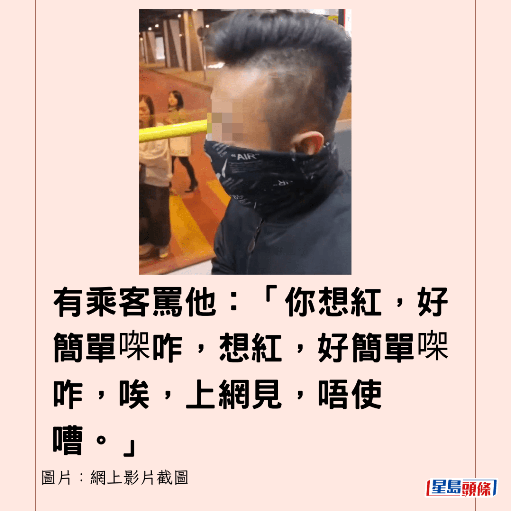 有乘客骂他：「你想红，好简单㗎咋，想红，好简单㗎咋，唉，上网见，唔使嘈。」