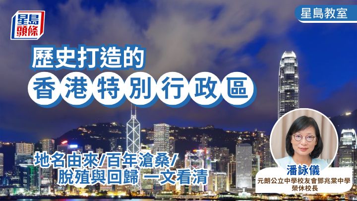歷史打造的香港特別行政區 地名由來/百年滄桑/脫殖與回歸一文看清｜星島教室