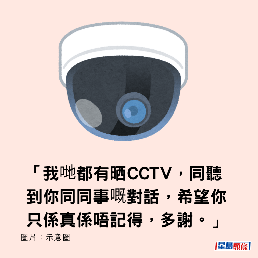 「我哋都有晒CCTV，同聽到你同同事嘅對話，希望你只係真係唔記得，多謝。」