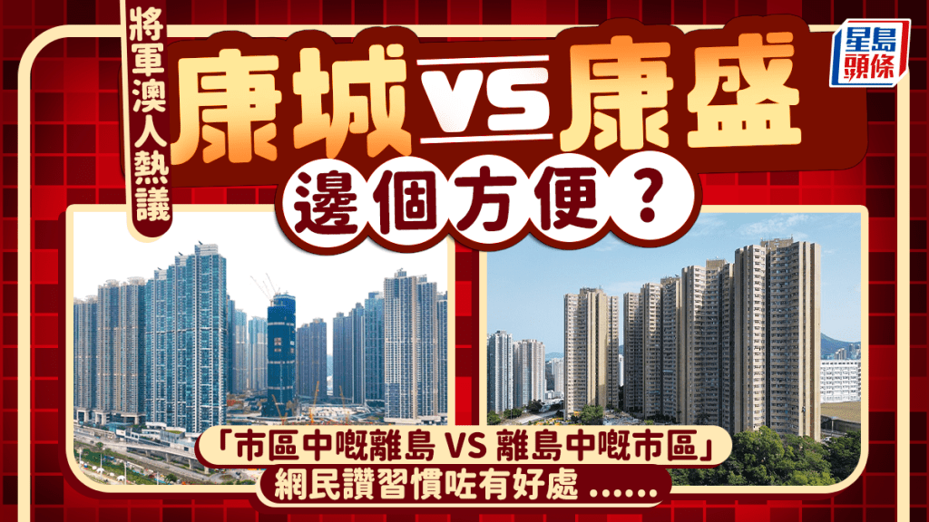 將軍澳康城 VS 康盛邊個方便啲？網民熱議兩地交通配套形容「市區中嘅離島」稱習慣後有1好處