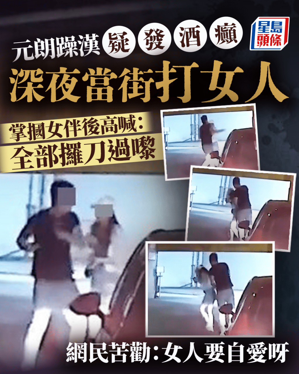 元朗躁漢疑發酒癲深夜當街打女人 摑女伴後高喊:全部攞刀過嚟 網民苦勸:女人要自愛 元朗躁漢疑發酒癲深夜當街打女人 摑女伴後高喊:全部攞刀過嚟 網民苦勸:女人要自愛