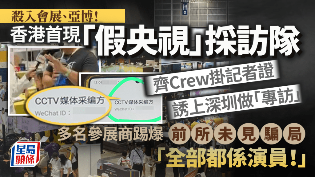 殺入會展亞博！香港首現「假央視」採訪隊 齊Crew掛記者證誘上深圳做「專訪」 多名參展商揭前所未見騙局：全部都係演員！｜Juicy叮