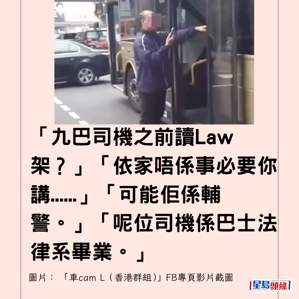  「九巴司機之前讀Law架？」「依家唔係事必要你講......」「可能佢係輔警。」「呢位司機係巴士法律系畢業。」