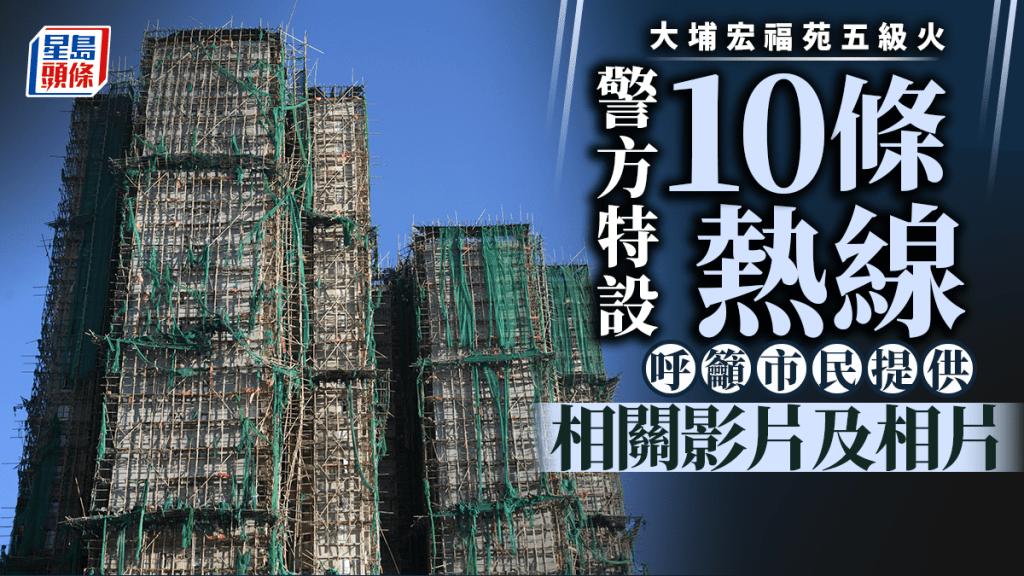 大埔宏福苑五級火｜ 警設10條熱線 籲市民提供火災相關影片及相片