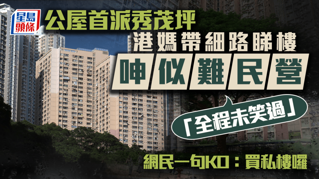 公屋首派秀茂坪 港媽帶細路睇樓呻似難民營「全程未笑過」 網民一句KO：買私樓囉｜Juicy叮